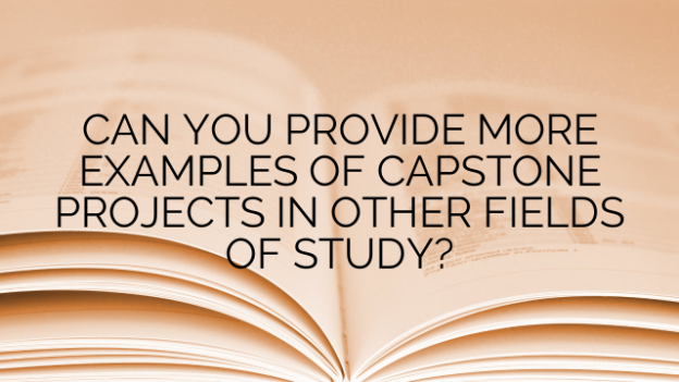 CAN YOU PROVIDE MORE EXAMPLES OF CAPSTONE PROJECTS IN OTHER FIELDS OF STUDY?