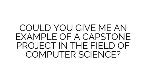 COULD YOU GIVE ME AN EXAMPLE OF A CAPSTONE PROJECT IN THE FIELD OF COMPUTER SCIENCE?