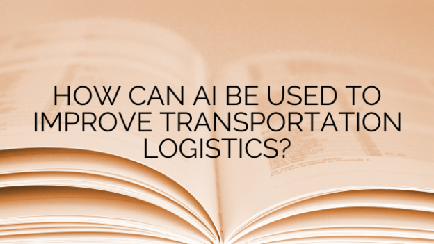 HOW CAN AI BE USED TO IMPROVE TRANSPORTATION LOGISTICS?