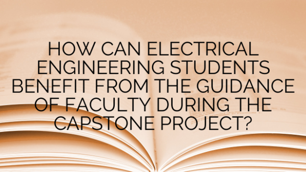 HOW CAN ELECTRICAL ENGINEERING STUDENTS BENEFIT FROM THE GUIDANCE OF FACULTY DURING THE CAPSTONE PROJECT?