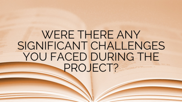 WERE THERE ANY SIGNIFICANT CHALLENGES YOU FACED DURING THE PROJECT?