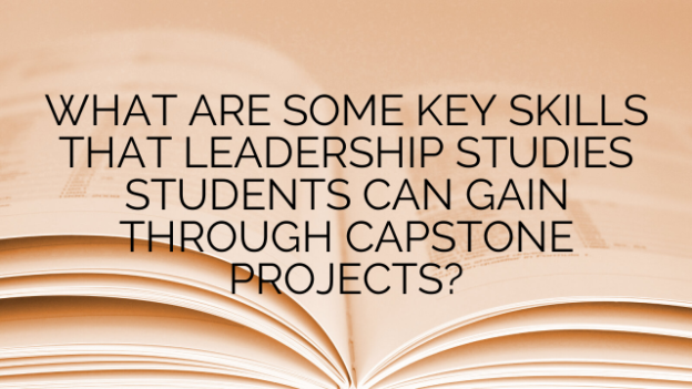 WHAT ARE SOME KEY SKILLS THAT LEADERSHIP STUDIES STUDENTS CAN GAIN THROUGH CAPSTONE PROJECTS?